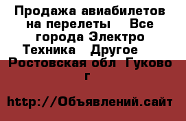 Продажа авиабилетов на перелеты  - Все города Электро-Техника » Другое   . Ростовская обл.,Гуково г.